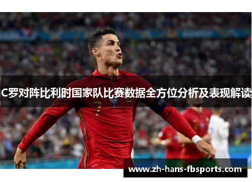C罗对阵比利时国家队比赛数据全方位分析及表现解读
