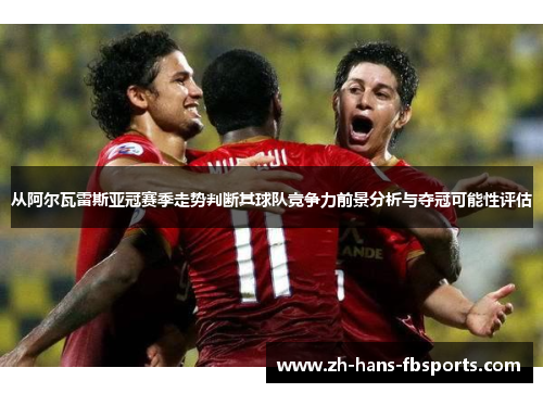从阿尔瓦雷斯亚冠赛季走势判断其球队竞争力前景分析与夺冠可能性评估 从阿尔瓦雷斯亚冠赛季走势判断其球队竞争力前景分析与夺冠可能性评估