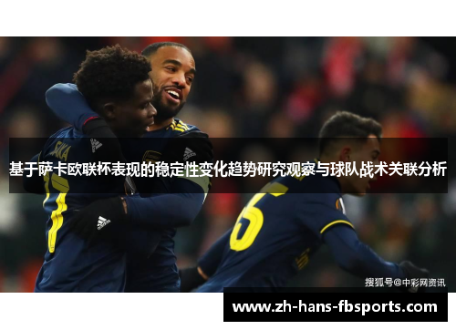 基于萨卡欧联杯表现的稳定性变化趋势研究观察与球队战术关联分析 基于萨卡欧联杯表现的稳定性变化趋势研究观察与球队战术关联分析