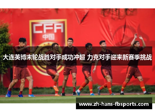 大连英博末轮战胜对手成功冲超 力克对手迎来新赛季挑战