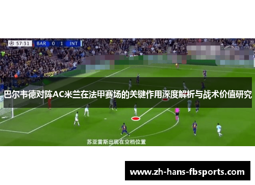 巴尔韦德对阵AC米兰在法甲赛场的关键作用深度解析与战术价值研究