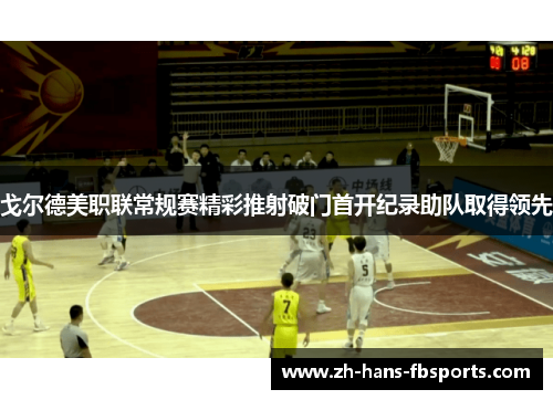 戈尔德美职联常规赛精彩推射破门首开纪录助队取得领先 戈尔德美职联常规赛精彩推射破门首开纪录助队取得领先