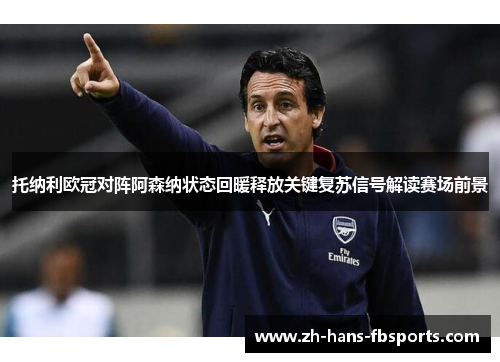 托纳利欧冠对阵阿森纳状态回暖释放关键复苏信号解读赛场前景