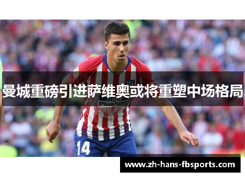 曼城重磅引进萨维奥或将重塑中场格局