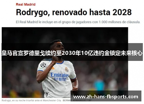 皇马官宣罗德里戈续约至2030年10亿违约金锁定未来核心 皇马官宣罗德里戈续约至2030年10亿违约金锁定未来核心