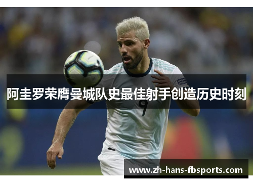 阿圭罗荣膺曼城队史最佳射手创造历史时刻