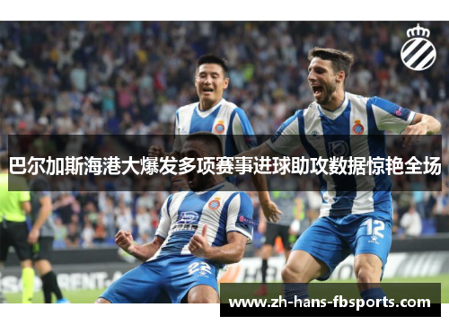 巴尔加斯海港大爆发多项赛事进球助攻数据惊艳全场 巴尔加斯海港大爆发多项赛事进球助攻数据惊艳全场