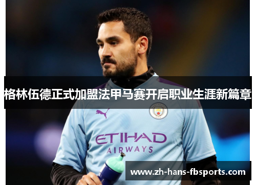 格林伍德正式加盟法甲马赛开启职业生涯新篇章